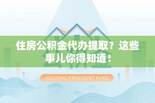 香港岛住房公积金代办提取？这些事儿你得知道！