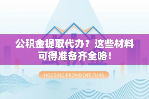 香港岛公积金提取代办？这些材料可得准备齐全咯！