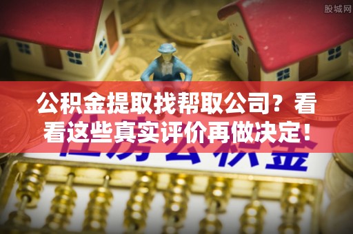 香港岛公积金提取找帮取公司？看看这些真实评价再做决定！