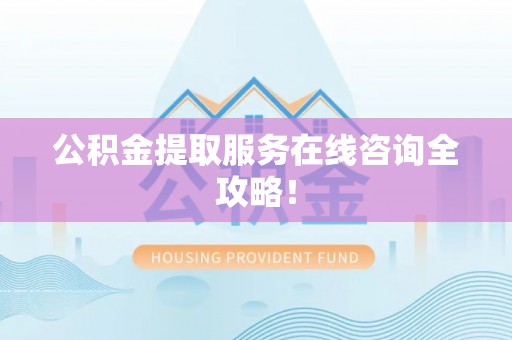 香港岛公积金提取服务在线咨询全攻略！