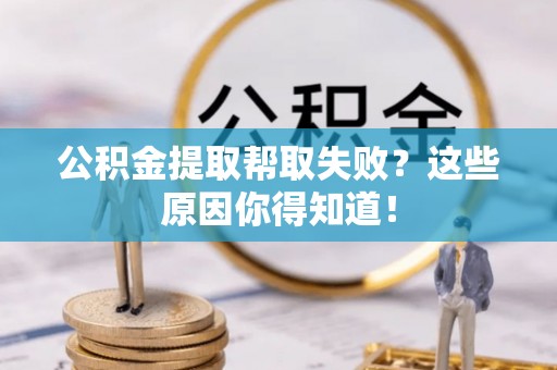 香港岛公积金提取帮取失败？这些原因你得知道！