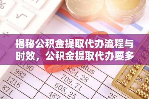 香港岛揭秘公积金提取代办流程与时效，公积金提取代办要多久不再神秘