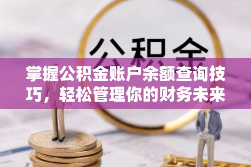 香港岛掌握公积金账户余额查询技巧，轻松管理你的财务未来