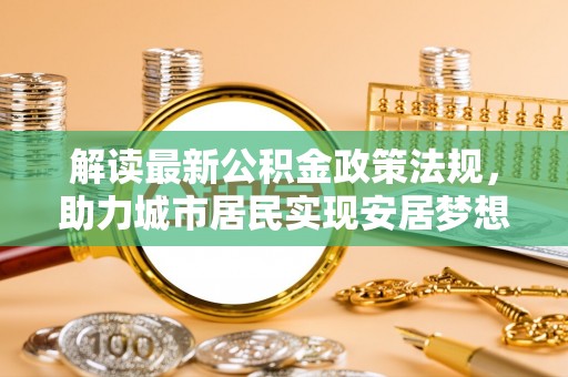 香港岛解读最新公积金政策法规，助力城市居民实现安居梦想
