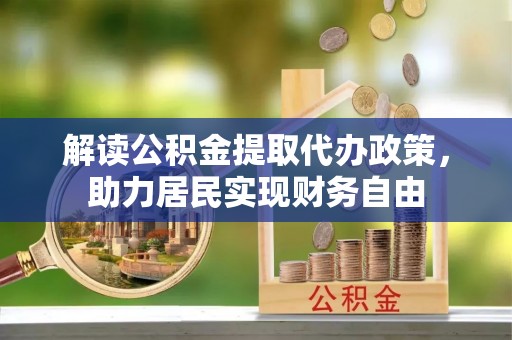 香港岛解读公积金提取代办政策，助力居民实现财务自由