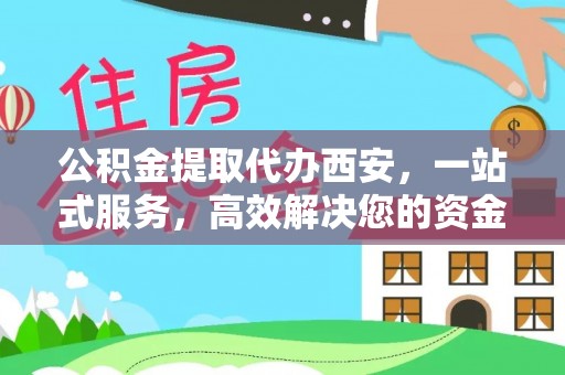 香港岛公积金提取代办西安，一站式服务，高效解决您的资金需求