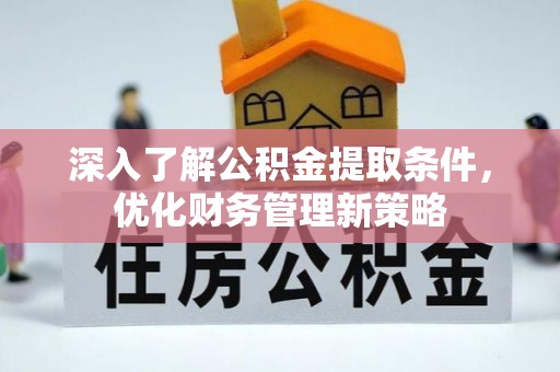 香港岛深入了解公积金提取条件，优化财务管理新策略