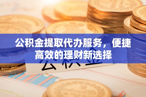 香港岛公积金提取代办服务，便捷高效的理财新选择