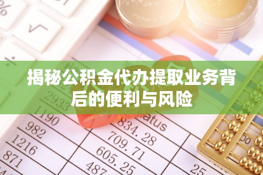 香港岛揭秘公积金代办提取业务背后的便利与风险