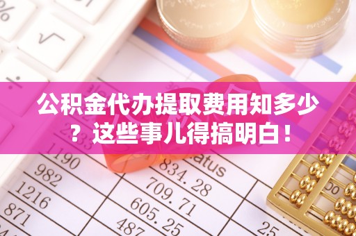 香港岛公积金代办提取费用知多少？这些事儿得搞明白！