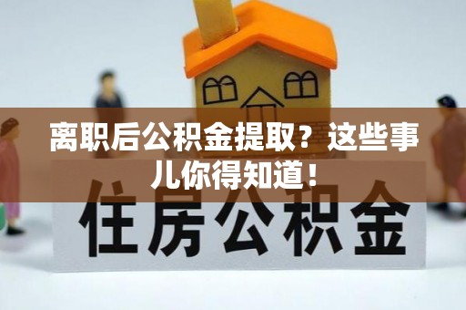 香港岛离职后公积金提取？这些事儿你得知道！