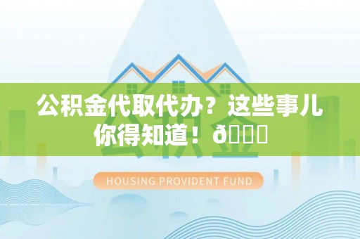 香港岛公积金代取代办？这些事儿你得知道！😎