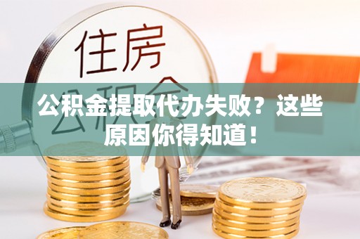 香港岛公积金提取代办失败？这些原因你得知道！