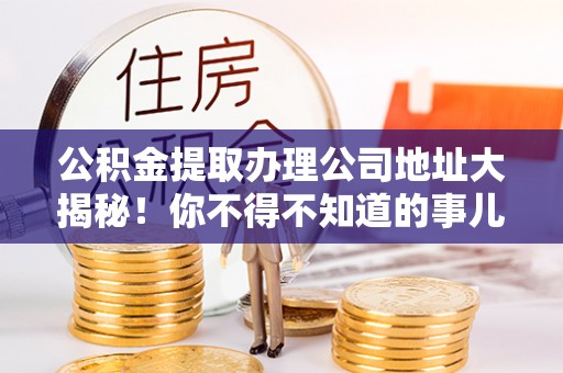 香港岛公积金提取办理公司地址大揭秘！你不得不知道的事儿