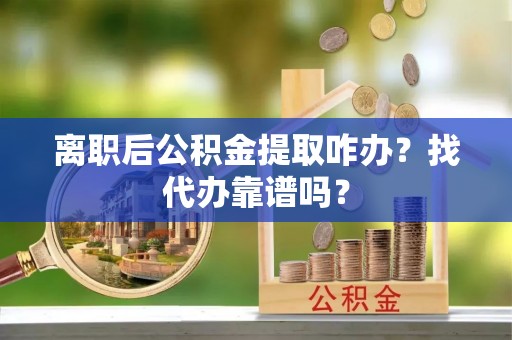 香港岛离职后公积金提取咋办？找代办靠谱吗？