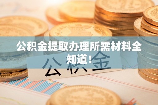 香港岛公积金提取办理所需材料全知道！