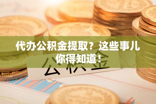 香港岛代办公积金提取？这些事儿你得知道！