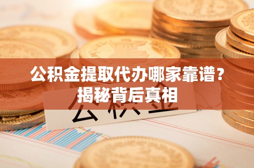 香港岛公积金提取代办哪家靠谱？揭秘背后真相