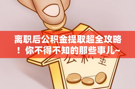 香港岛离职后公积金提取超全攻略！你不得不知的那些事儿~