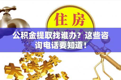 香港岛公积金提取找谁办？这些咨询电话要知道！
