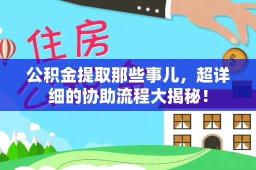 香港岛公积金提取那些事儿，超详细的协助流程大揭秘！