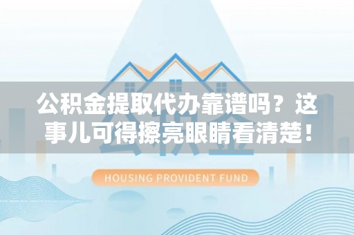 香港岛公积金提取代办靠谱吗？这事儿可得擦亮眼睛看清楚！
