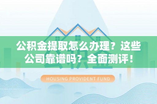 香港岛公积金提取怎么办理？这些公司靠谱吗？全面测评！