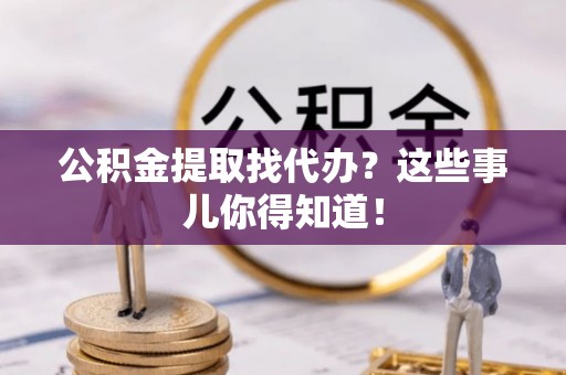 香港岛公积金提取找代办？这些事儿你得知道！