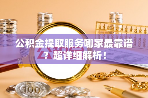 香港岛公积金提取服务哪家最靠谱？超详细解析！