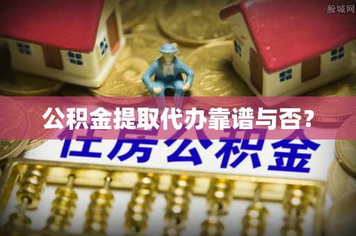 香港岛公积金提取代办靠谱与否？