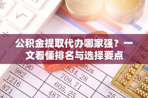 香港岛公积金提取代办哪家强？一文看懂排名与选择要点