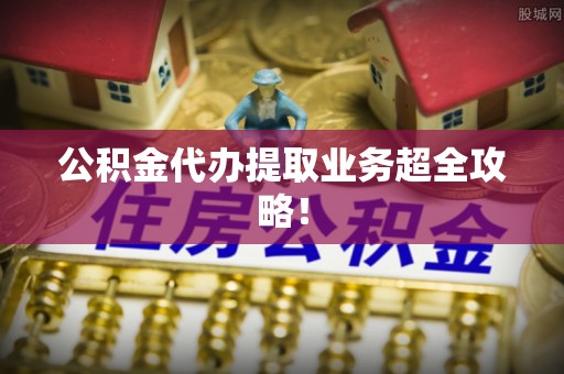 香港岛公积金代办提取业务超全攻略！