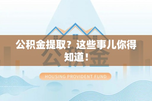 香港岛公积金提取？这些事儿你得知道！