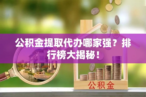 香港岛公积金提取代办哪家强？排行榜大揭秘！