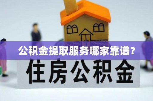 香港岛公积金提取服务哪家靠谱？