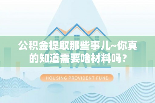 香港岛公积金提取那些事儿~你真的知道需要啥材料吗？