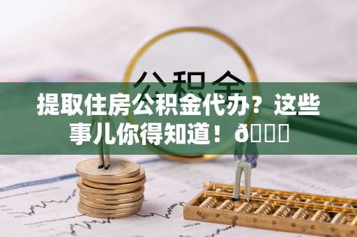 香港岛提取住房公积金代办？这些事儿你得知道！😎