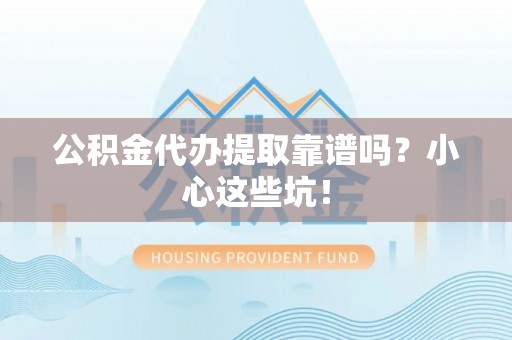 香港岛公积金代办提取靠谱吗？小心这些坑！