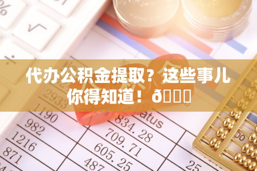 香港岛代办公积金提取？这些事儿你得知道！😎