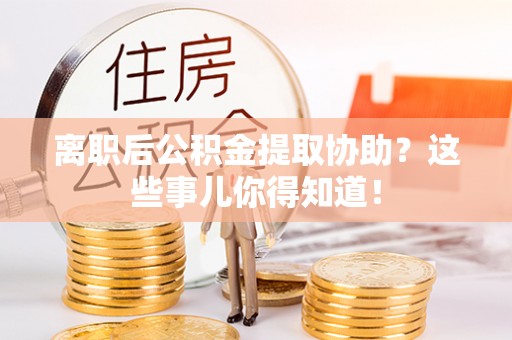 香港岛离职后公积金提取协助？这些事儿你得知道！