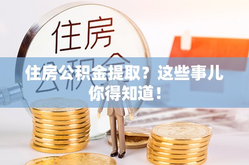 香港岛住房公积金提取？这些事儿你得知道！