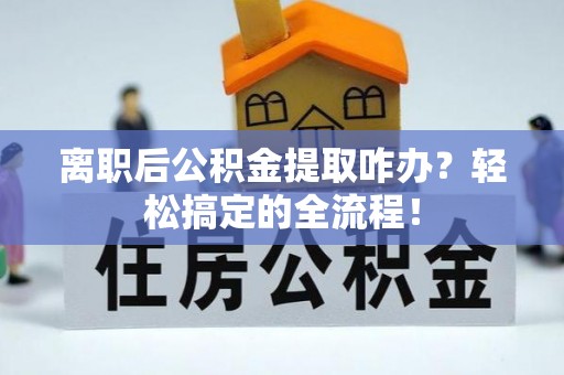 香港岛离职后公积金提取咋办？轻松搞定的全流程！