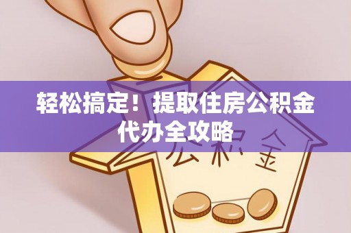 香港岛轻松搞定！提取住房公积金代办全攻略