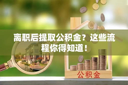 香港岛离职后提取公积金？这些流程你得知道！