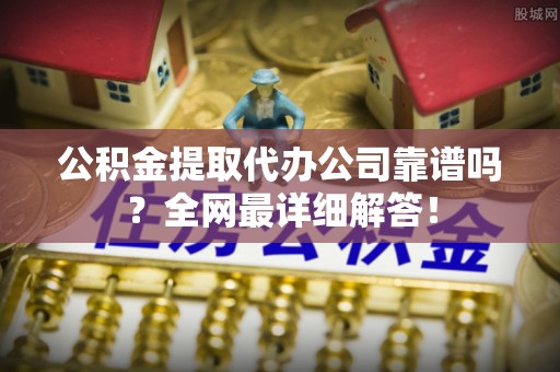 香港岛公积金提取代办公司靠谱吗？全网最详细解答！