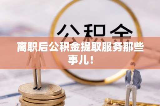 香港岛离职后公积金提取服务那些事儿！