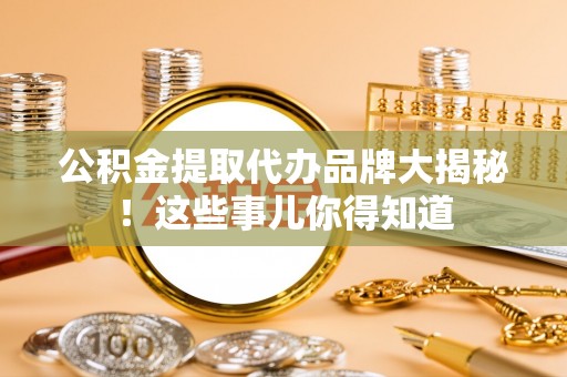 香港岛公积金提取代办品牌大揭秘！这些事儿你得知道
