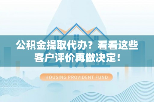 香港岛公积金提取代办？看看这些客户评价再做决定！