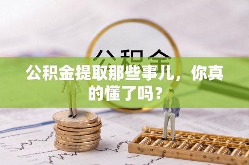 香港岛公积金提取那些事儿，你真的懂了吗？