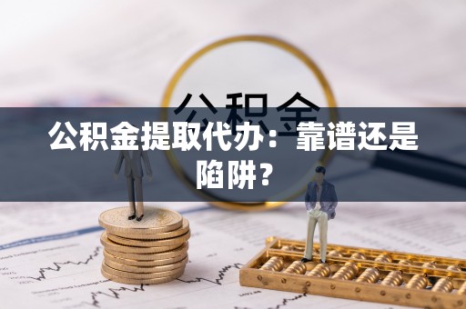 香港岛公积金提取代办：靠谱还是陷阱？